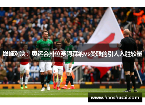 巅峰对决：奥运会排位赛阿森纳vs曼联的引人入胜较量
