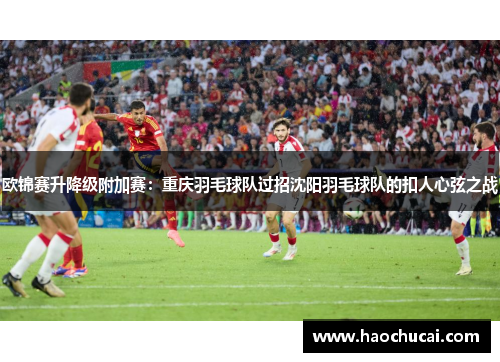 欧锦赛升降级附加赛：重庆羽毛球队过招沈阳羽毛球队的扣人心弦之战