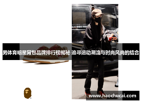 男体育明星背包品牌排行榜揭秘 追寻运动潮流与时尚风尚的结合