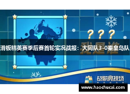 滑板精英赛季后赛首轮实况战报：大同队3-0秦皇岛队