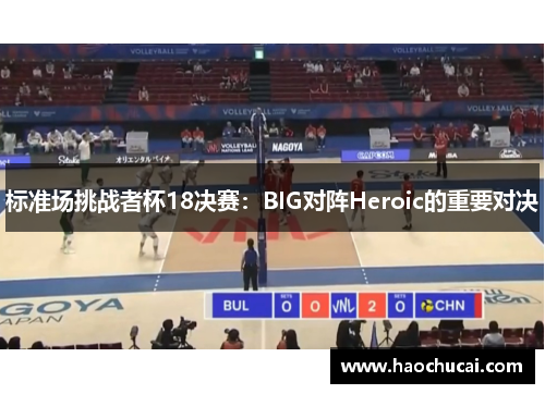 标准场挑战者杯18决赛：BIG对阵Heroic的重要对决