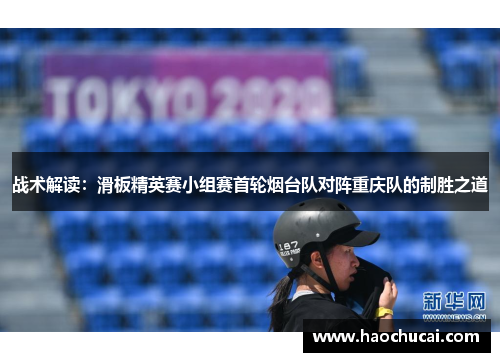 战术解读：滑板精英赛小组赛首轮烟台队对阵重庆队的制胜之道
