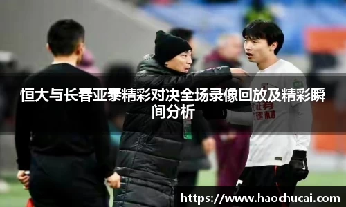 恒大与长春亚泰精彩对决全场录像回放及精彩瞬间分析