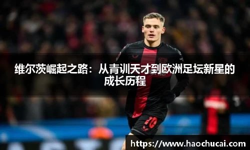 维尔茨崛起之路：从青训天才到欧洲足坛新星的成长历程